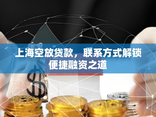上海空放贷款，联系方式解锁便捷融资之道