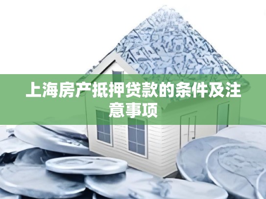 上海房产抵押贷款的条件及注意事项 上海房产抵押贷款的条件及注意事项