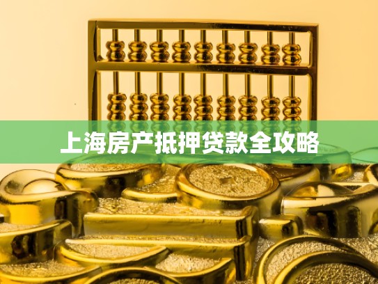 上海房产抵押贷款全攻略 上海房产抵押贷款全攻略