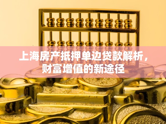 上海房产抵押单边贷款解析，财富增值的新途径