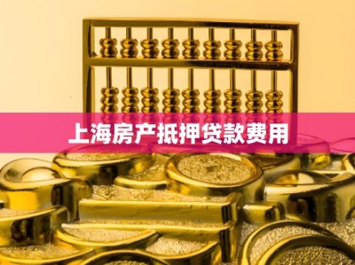 上海房产抵押贷款费用