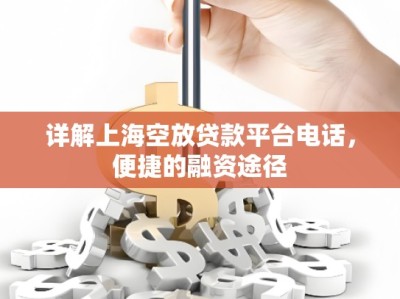 详解上海空放贷款平台电话，便捷的融资途径