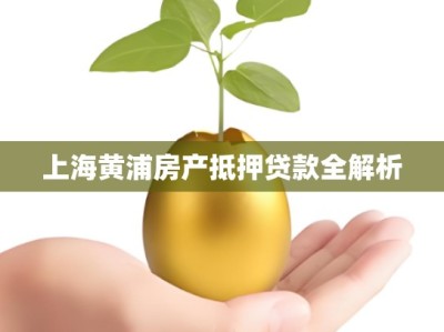 上海黄浦房产抵押贷款全解析
