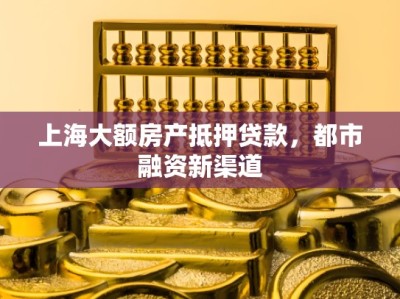 上海大额房产抵押贷款，都市融资新渠道