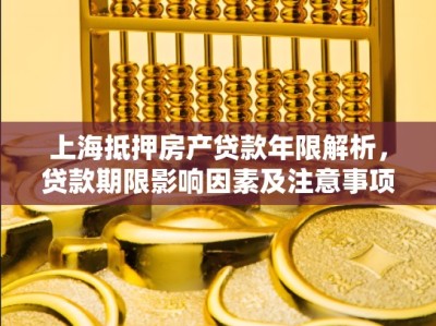 上海抵押房产贷款年限解析，贷款期限影响因素及注意事项