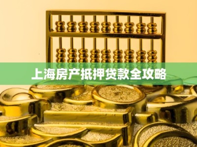 上海房产抵押贷款全攻略