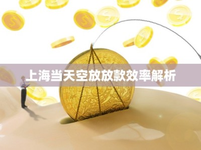 上海当天空放放款效率解析